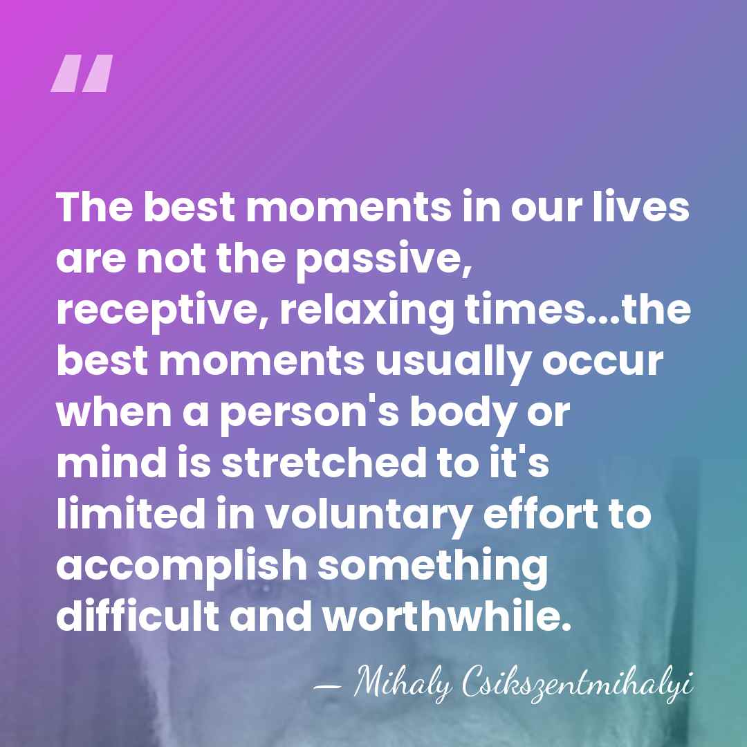 The best moments in our lives are not the passive, receptive, relaxing&hellip; - Mihaly Csikszentmihalyi