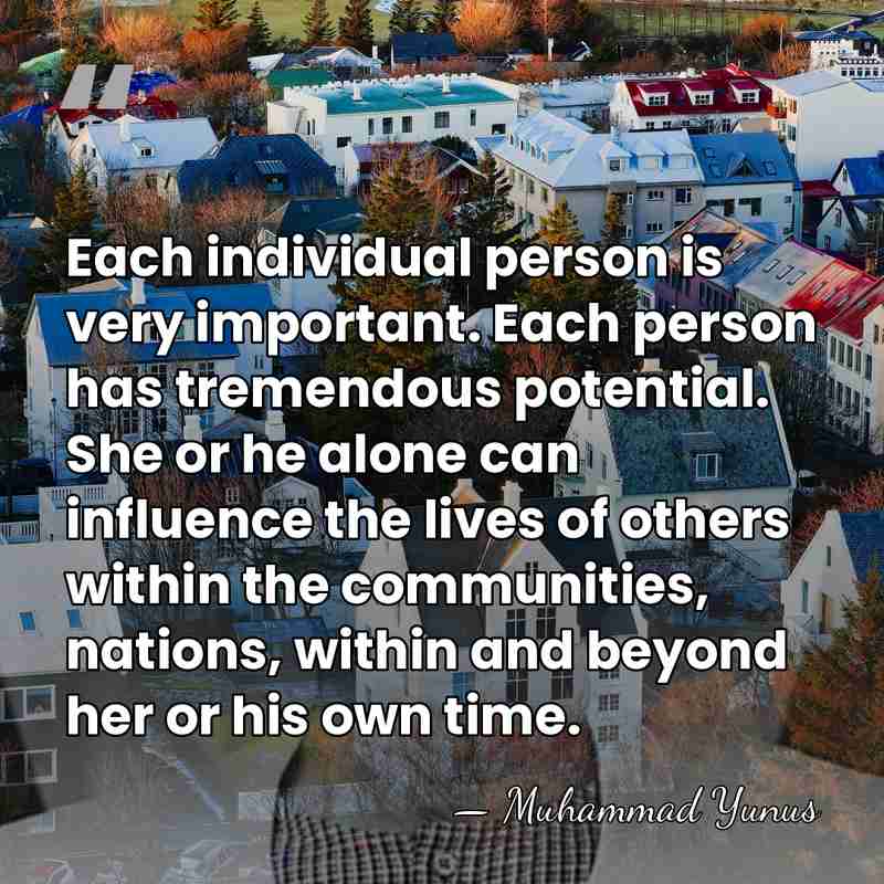 Each individual person is very important. Each person has tremendous potential. She&hellip; - Muhammad Yunus