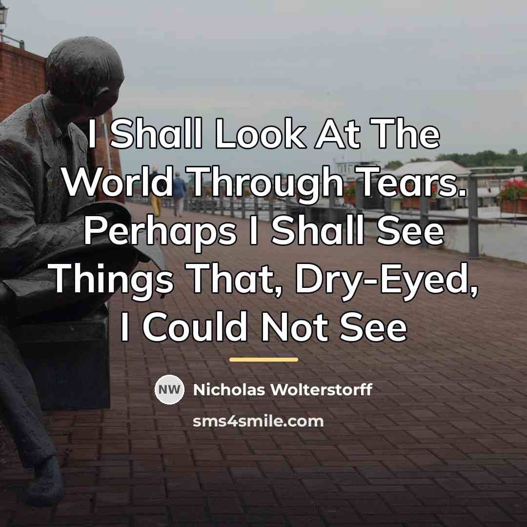 “I Shall Look At The World Through Tears. Perhaps I…” quote by Nicholas Wolterstorff