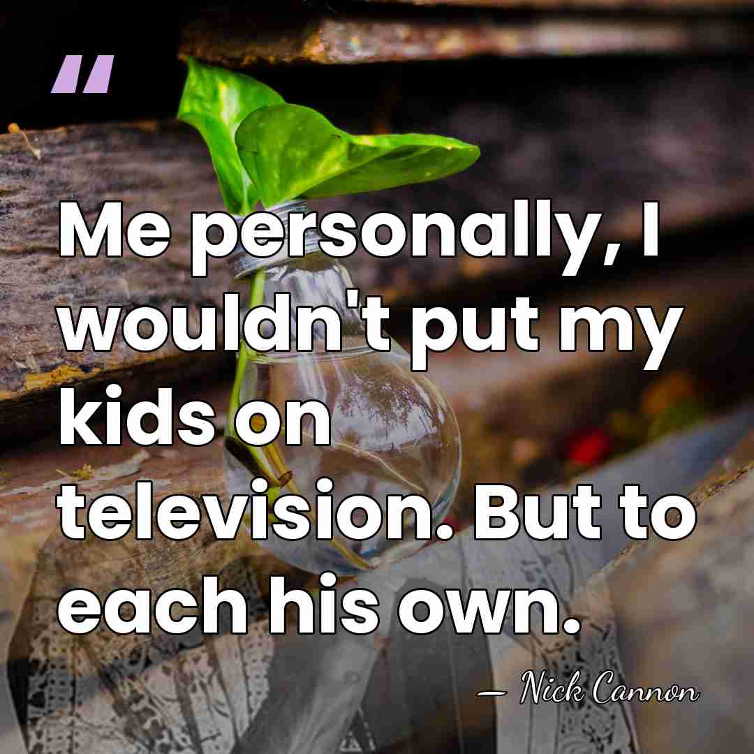 Me personally, I wouldn't put my kids on television. But to each&hellip; - Nick Cannon