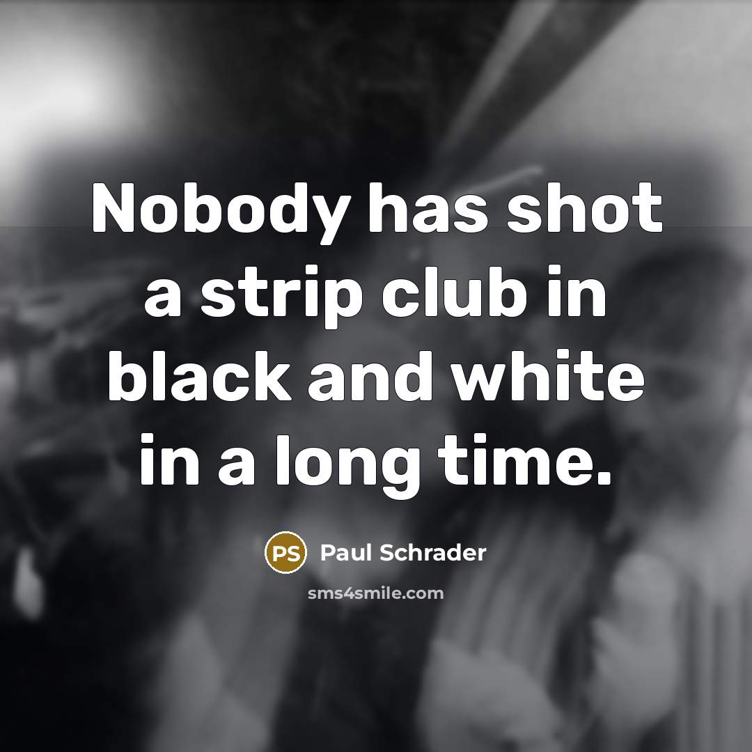 “Nobody has shot a strip club in black and white…” quote by Paul Schrader