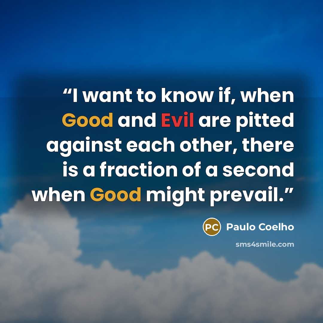 “I want to know if, when Good and Evil are pitted against each other, there is a fraction of a second when Good might prevail.” quote by Paulo Coelho