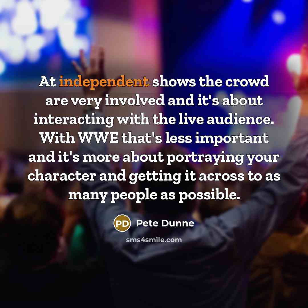 “At independent shows the crowd are very involved and it's…” quote by Pete Dunne
