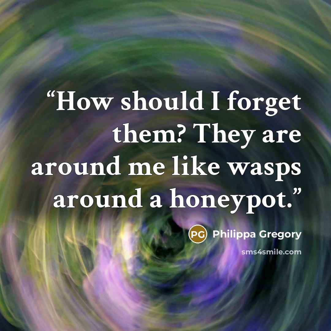 “How should I forget them? They are around me like wasps around a honeypot.” quote by Philippa Gregory