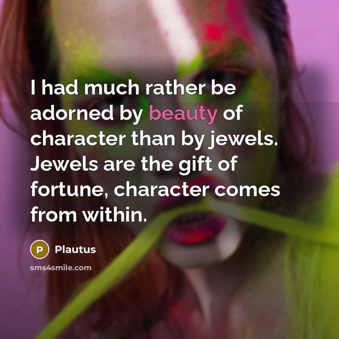 “I had much rather be adorned by beauty of character…” quote by Plautus