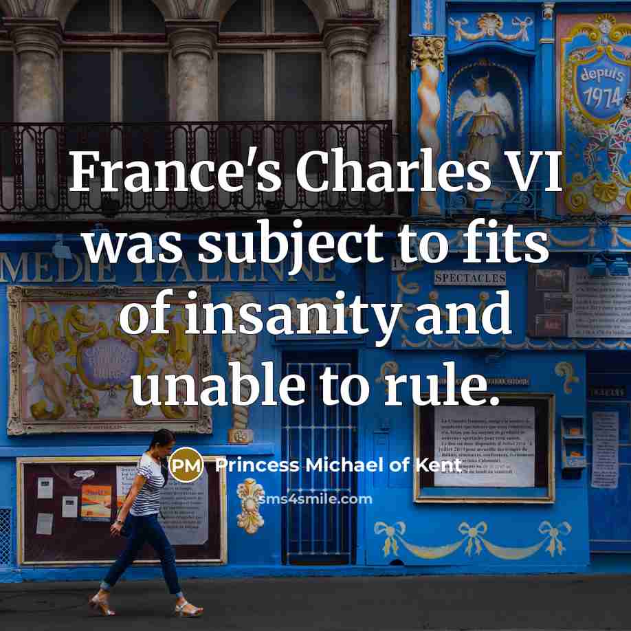“France's Charles VI was subject to fits of insanity and unable to rule.” quote by Princess Michael of Kent