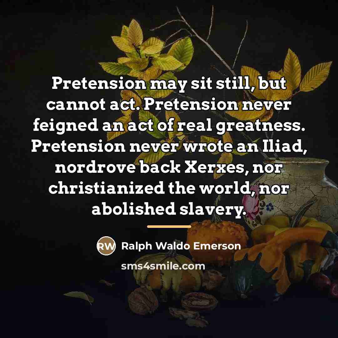 “Pretension may sit still, but cannot act. Pretension never feigned…” quote by Ralph Waldo Emerson