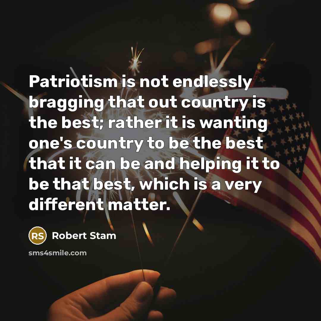 “Patriotism is not endlessly bragging that out country is the best; rather it is wanting one's country to be the best that it can be and helping it to be that best, which is a very different matter.” quote by Robert Stam