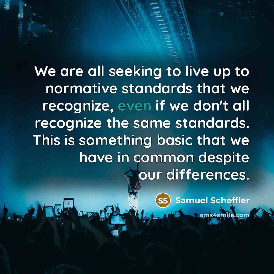 “We are all seeking to live up to normative standards…” quote by Samuel Scheffler