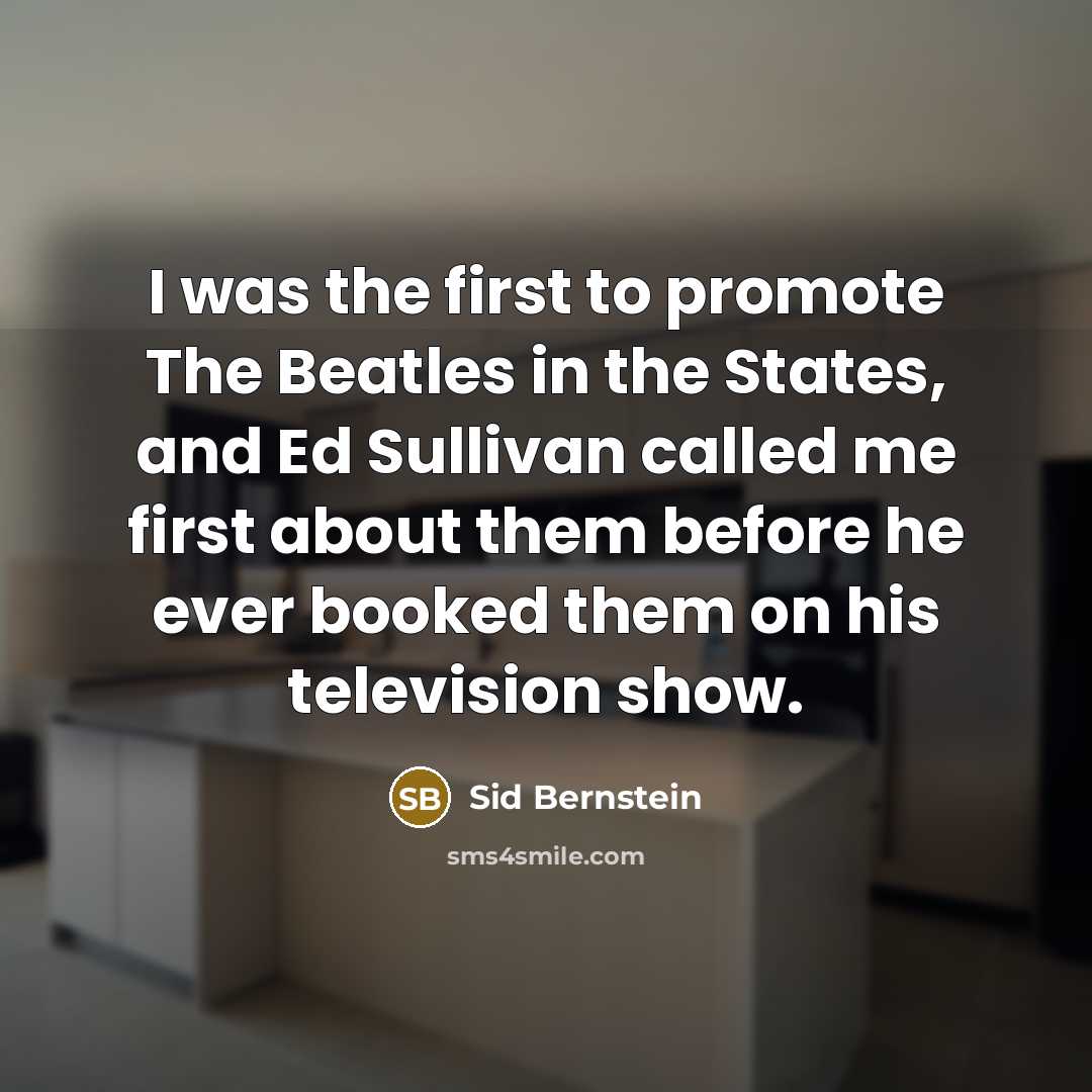 “I was the first to promote The Beatles in the…” quote by Sid Bernstein