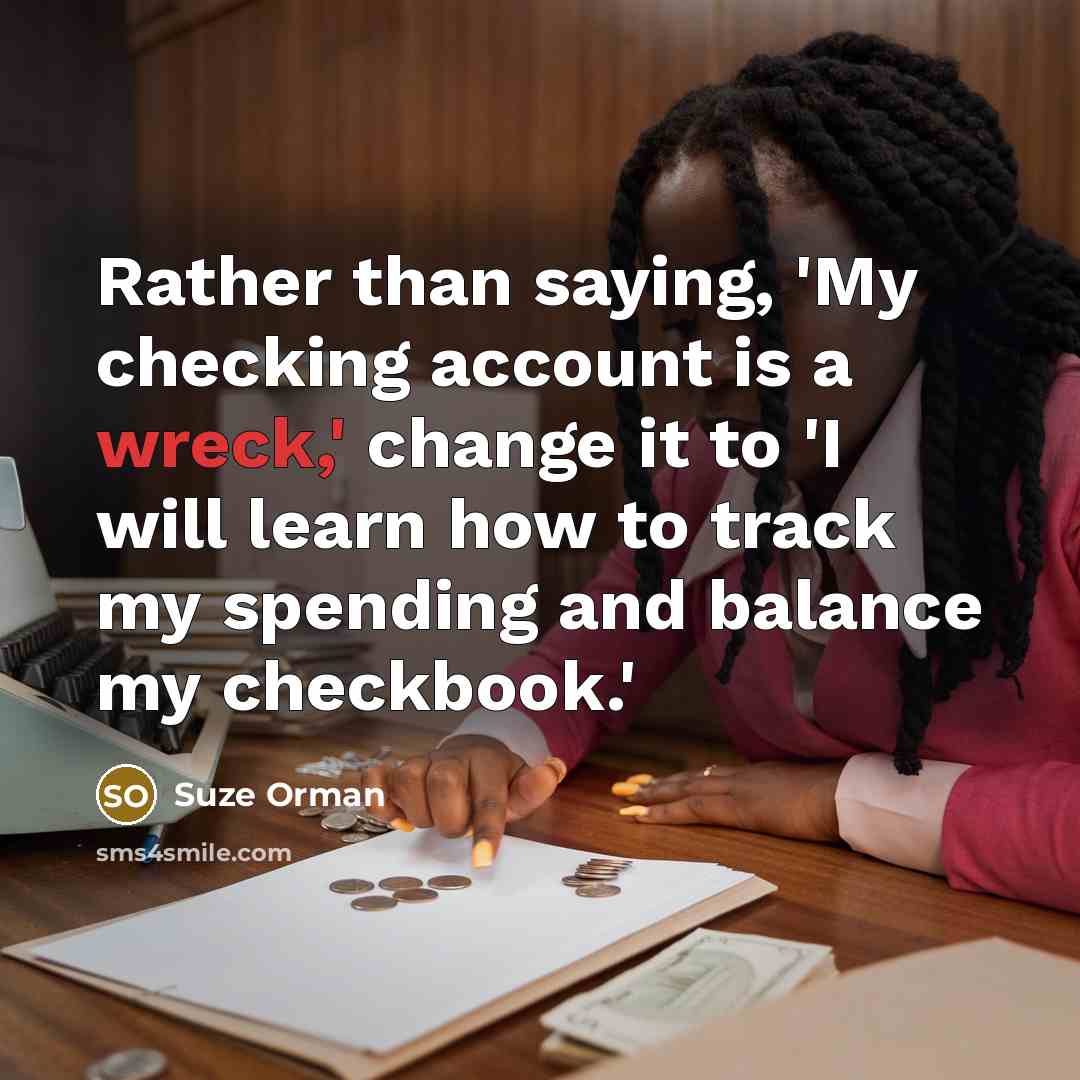 “Rather than saying, 'My checking account is a wreck,' change…” quote by Suze Orman