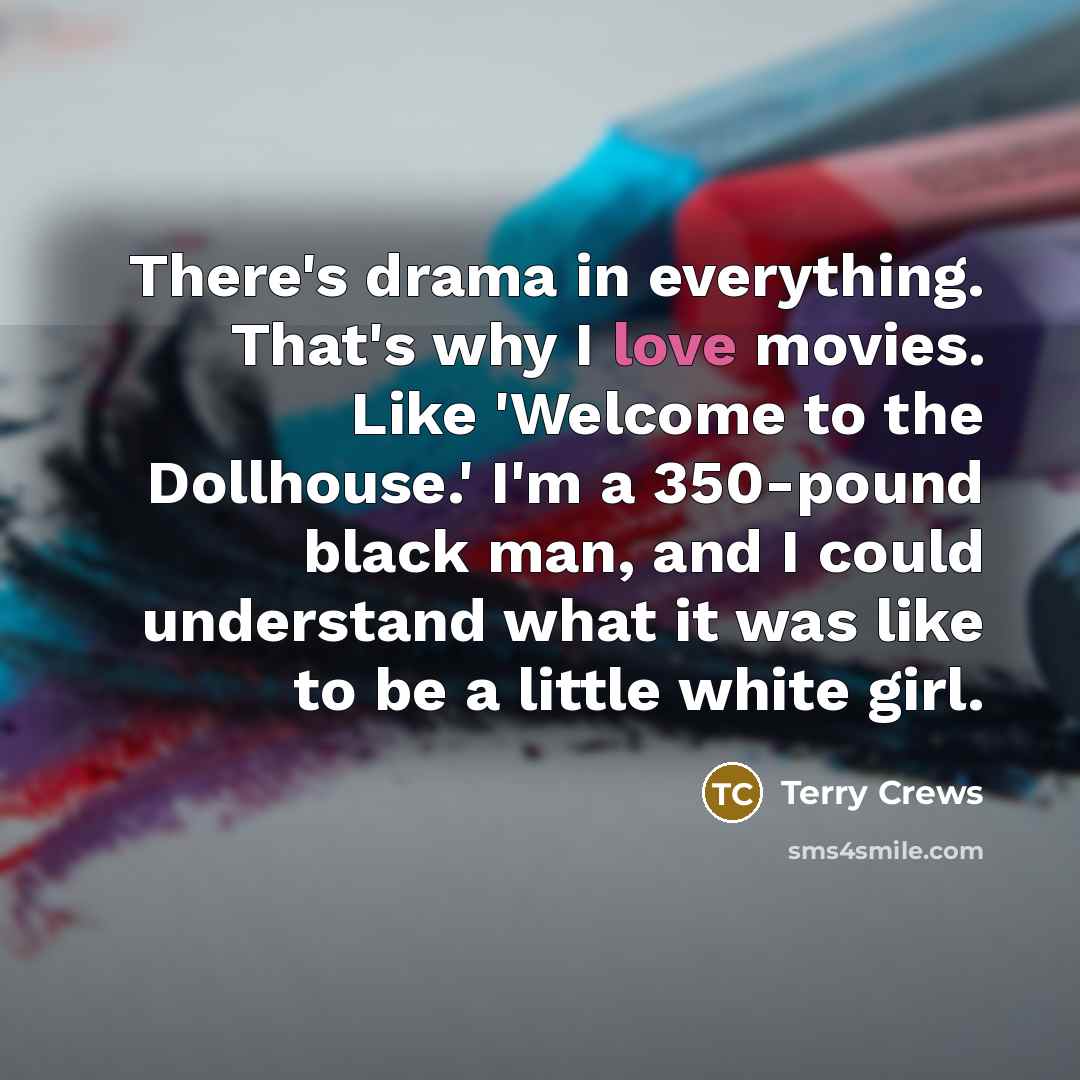 “There's drama in everything. That's why I love movies. Like…” quote by Terry Crews