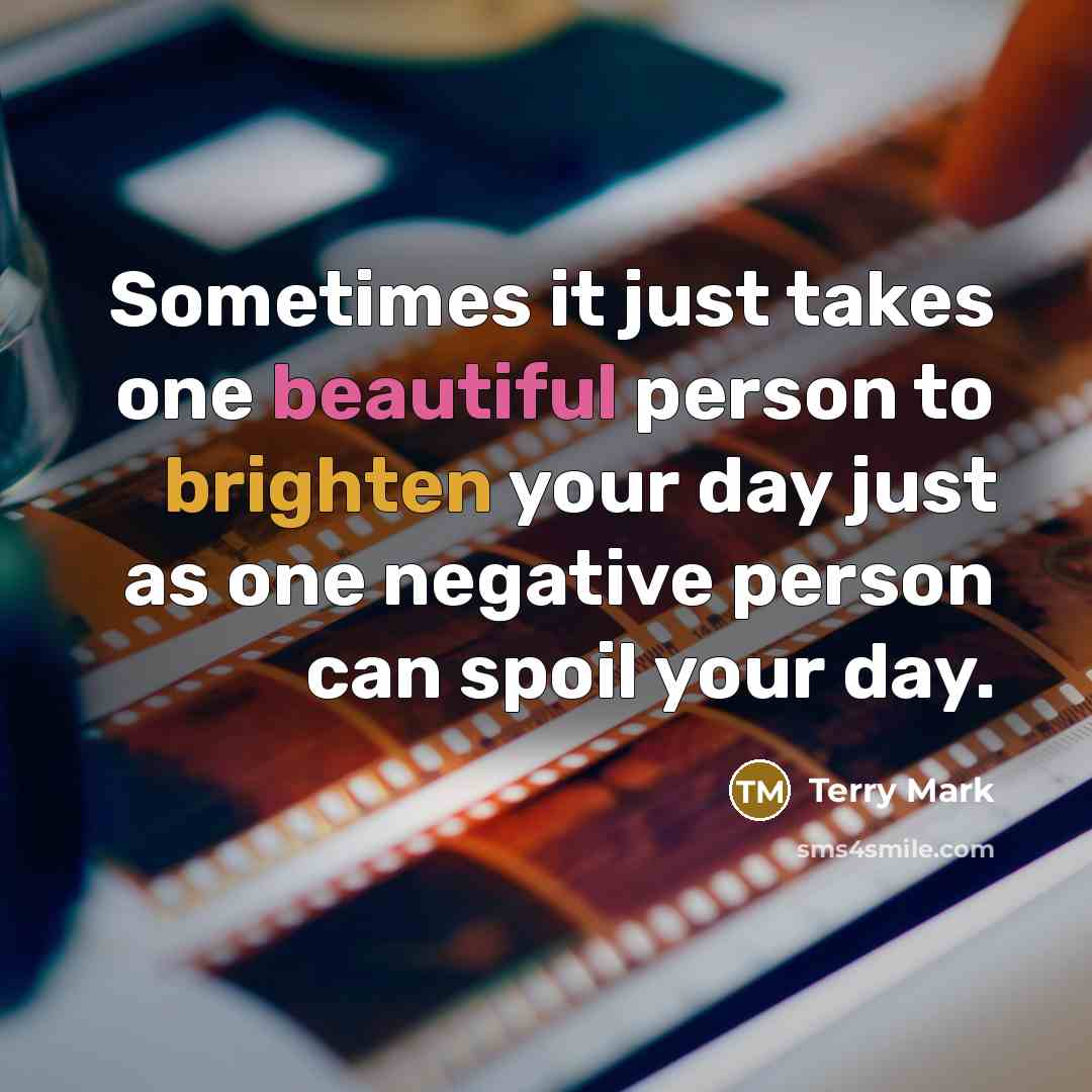 “Sometimes it just takes one beautiful person to brighten your day just as one negative person can spoil your day.” quote by Terry Mark