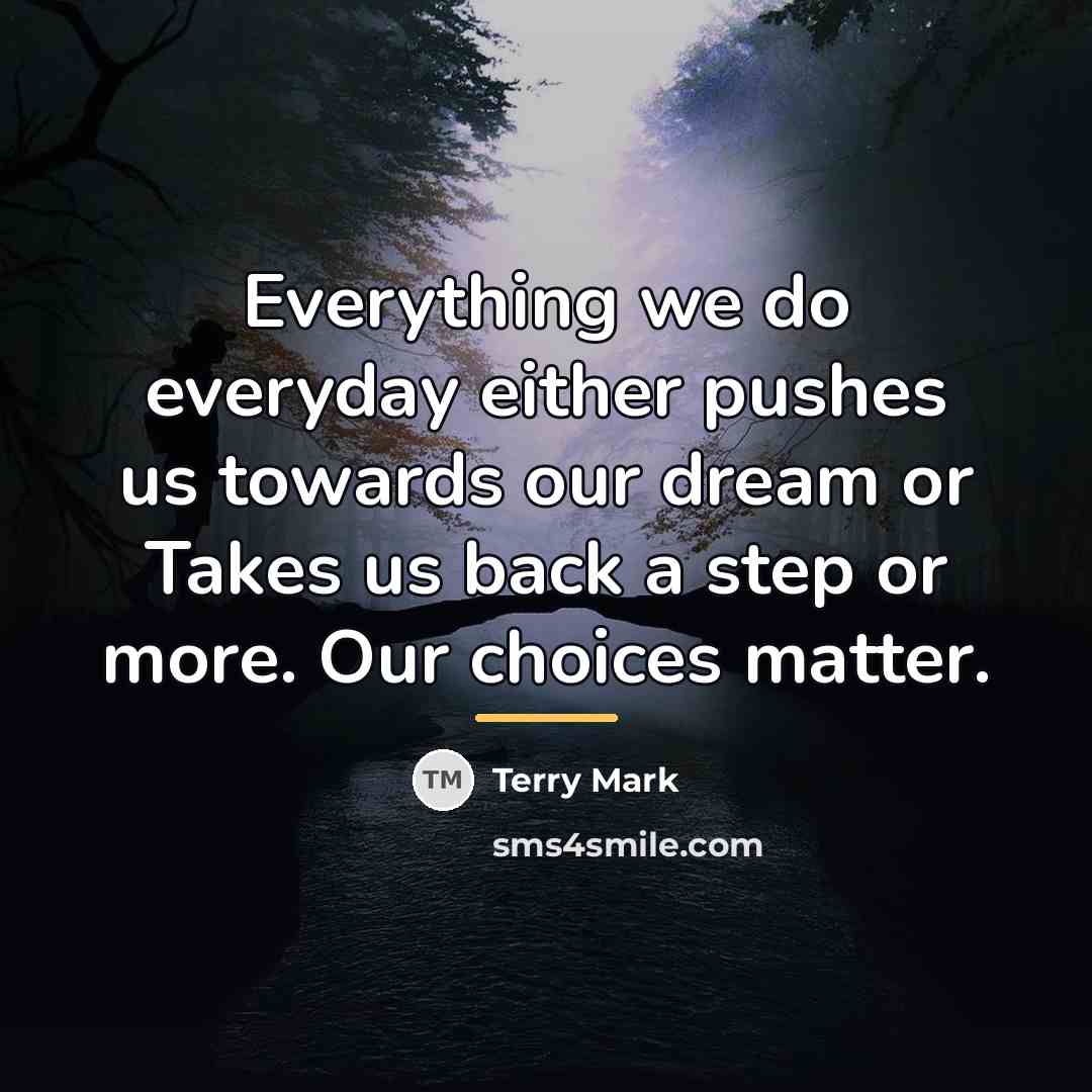 “Everything we do everyday either pushes us towards our dream…” quote by Terry Mark