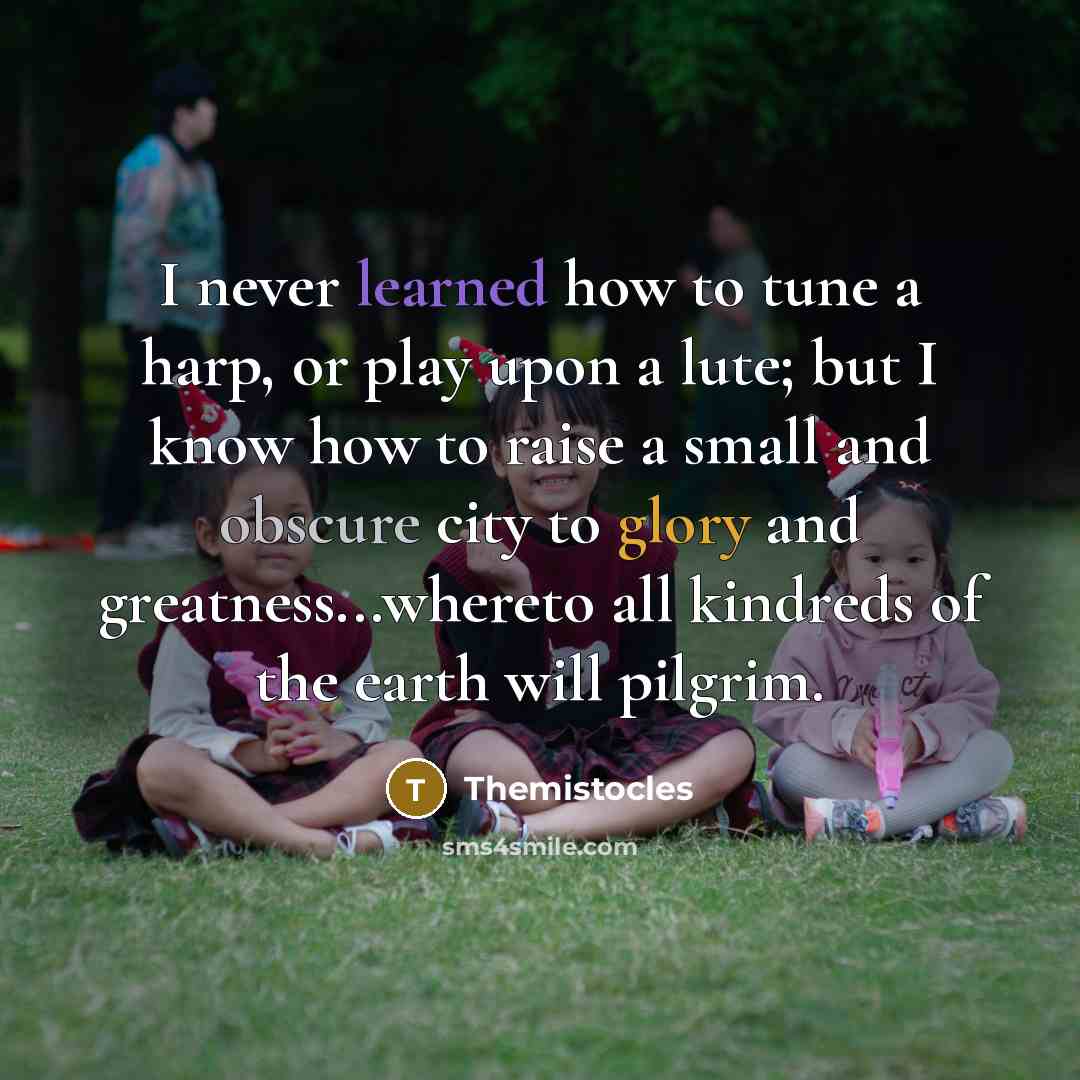 “I never learned how to tune a harp, or play…” quote by Themistocles