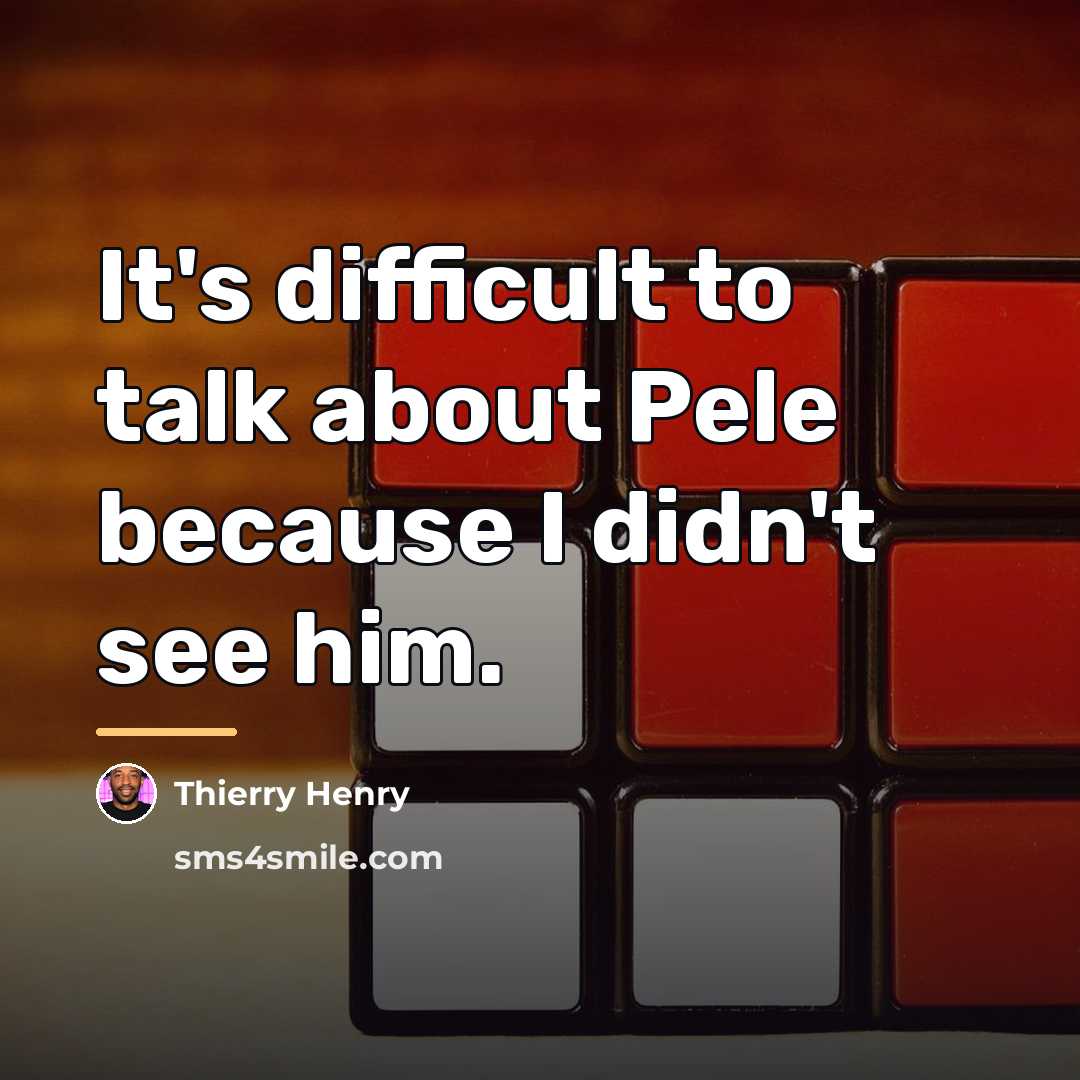 “It's difficult to talk about Pele because I didn't see…” quote by Thierry Henry