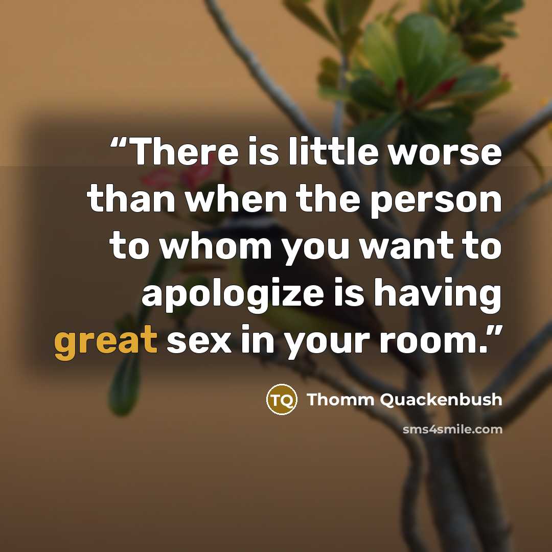 “There is little worse than when the person to whom you want to apologize is having great sex in your room.” quote by Thomm Quackenbush