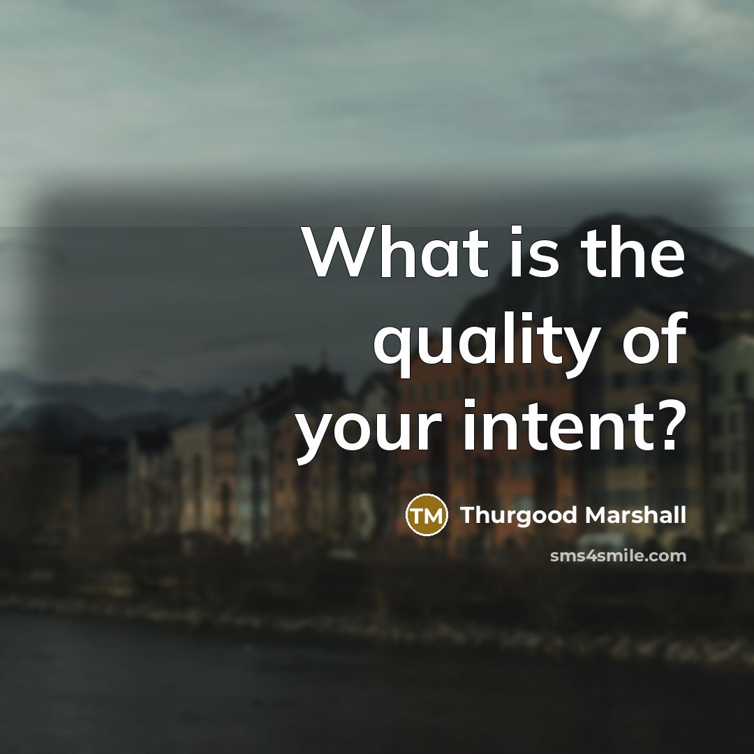 “What is the quality of your intent?…” quote by Thurgood Marshall