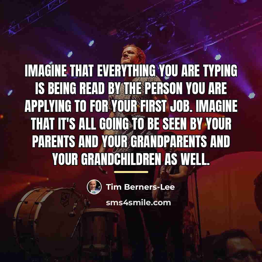 “Imagine that everything you are typing is being read by…” quote by Tim Berners-Lee
