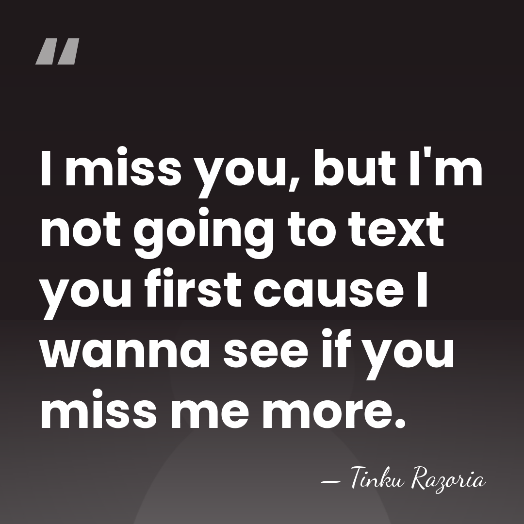 I miss you, but I'm not going to text you first cause&hellip; - Tinku Razoria