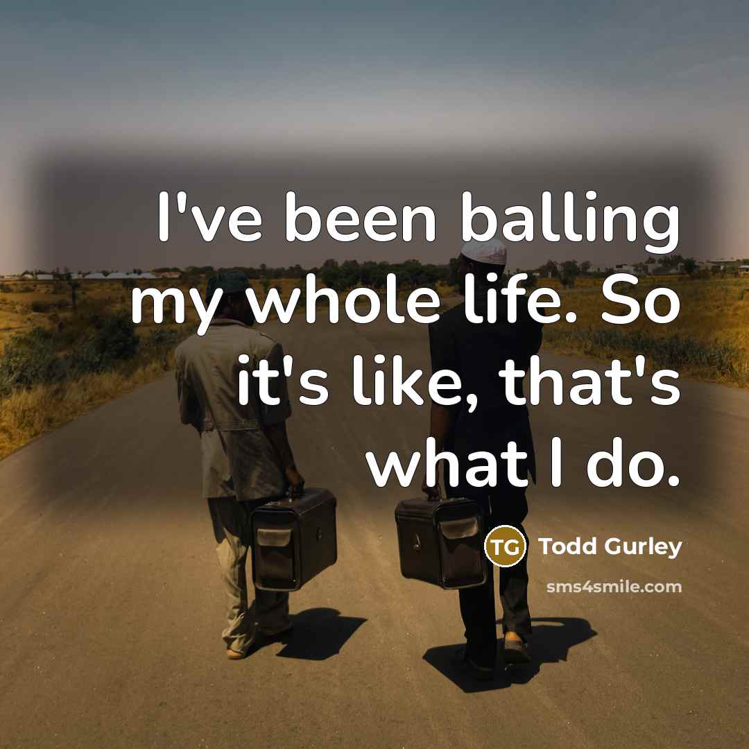 “I've been balling my whole life. So it's like, that's…” quote by Todd Gurley