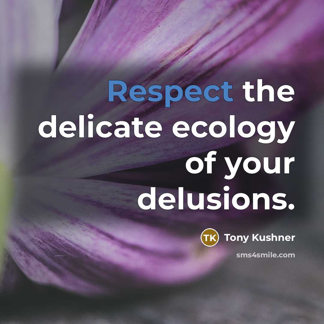 “Respect the delicate ecology of your delusions.…” quote by Tony Kushner