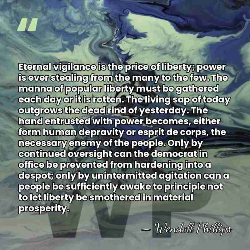 Eternal vigilance is the price of liberty; power is ever stealing from&hellip; - Wendell Phillips