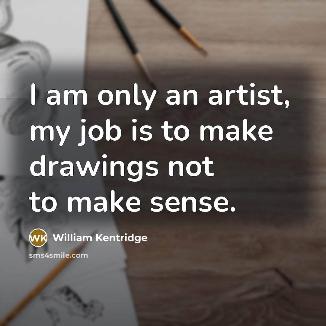 “I am only an artist, my job is to make…” quote by William Kentridge