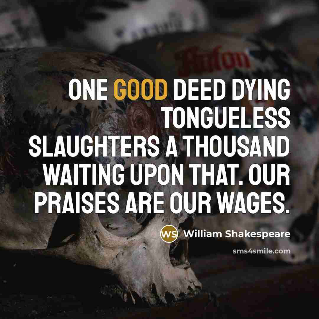 “One good deed dying tongueless Slaughters a thousand waiting upon…” quote by William Shakespeare