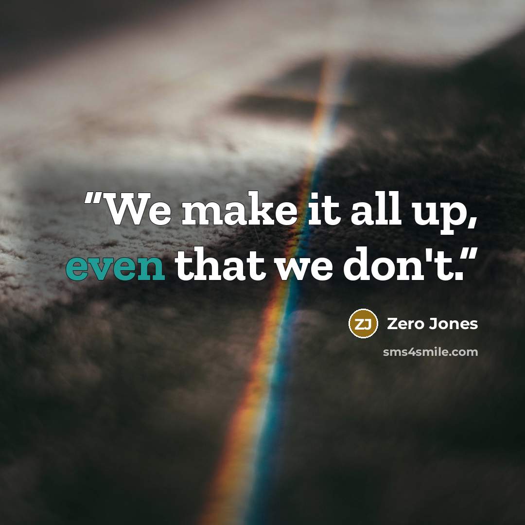 “We make it all up, even that we don't.” quote by Zero Jones