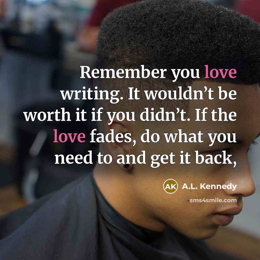“Remember you love writing. It wouldn’t be worth it if…” quote by A.L. Kennedy