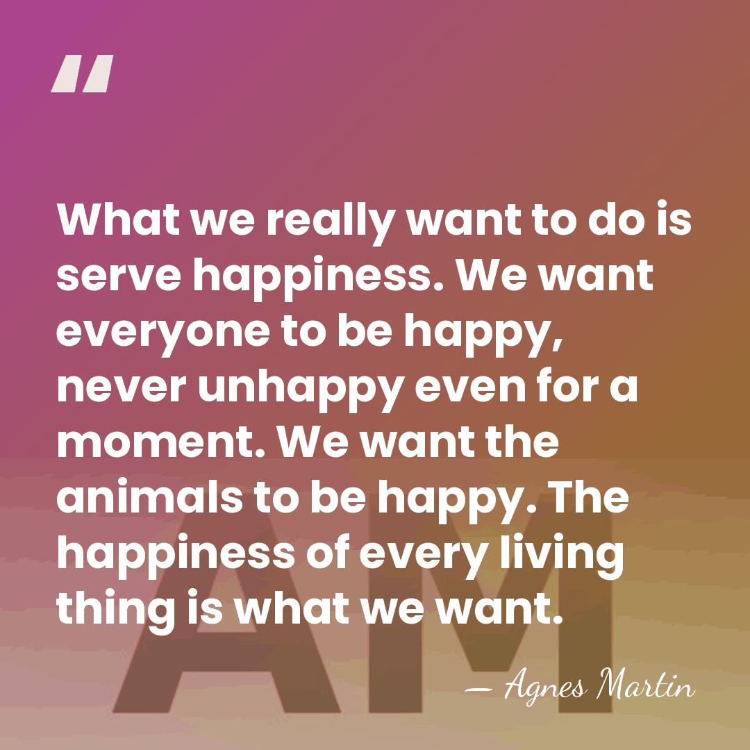 What we really want to do is serve happiness. We want everyone&hellip; - Agnes Martin