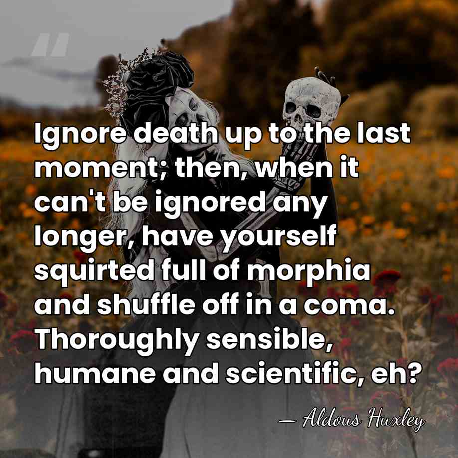 Ignore death up to the last moment; then, when it can't be&hellip; - Aldous Huxley