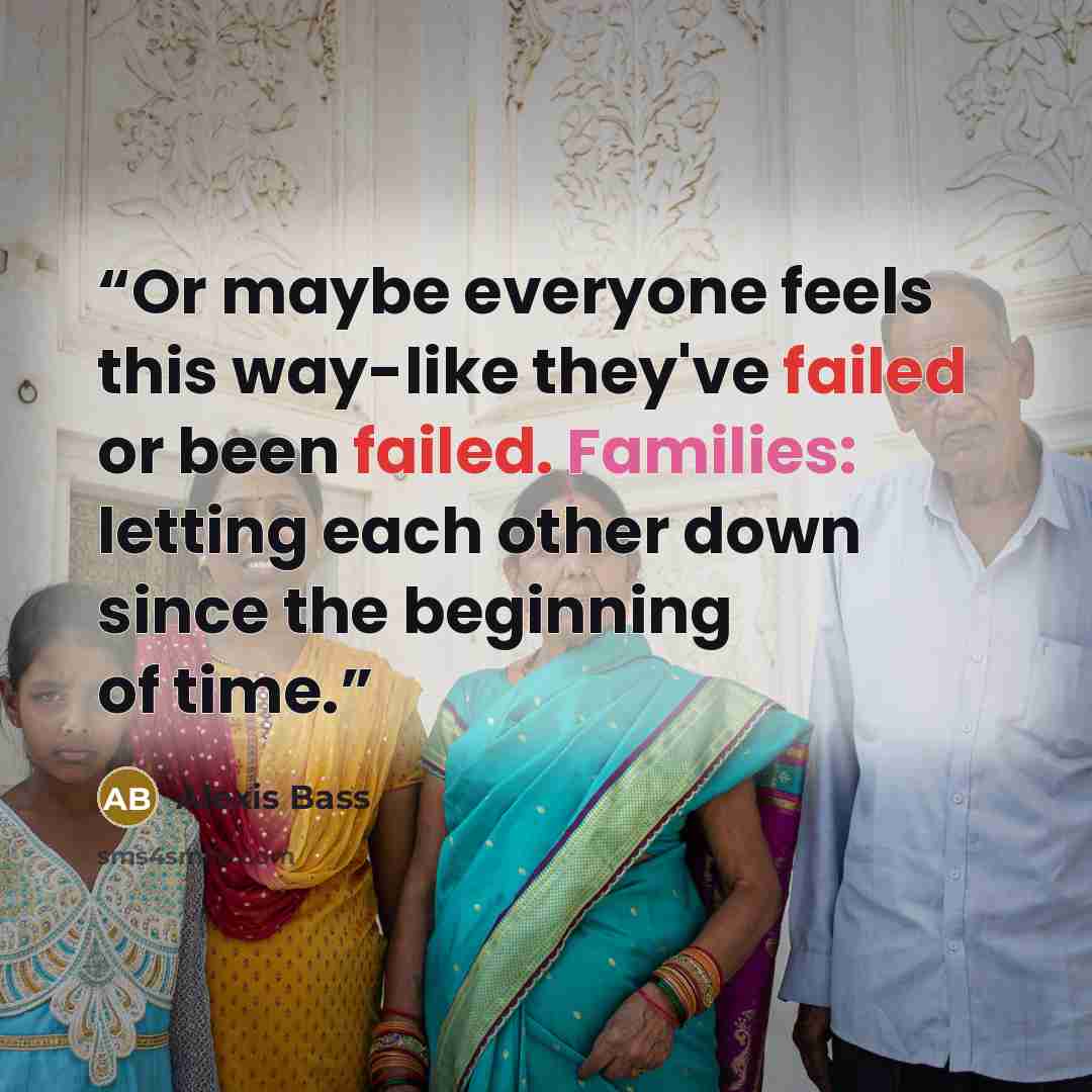 “Or maybe everyone feels this way-like they've failed or been failed. Families: letting each other down since the beginning of time.” quote by Alexis Bass