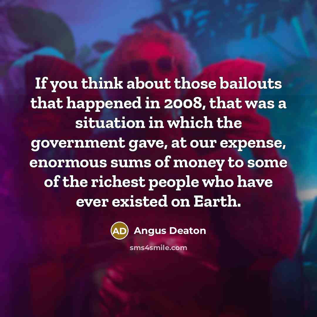 “If you think about those bailouts that happened in 2008,…” quote by Angus Deaton