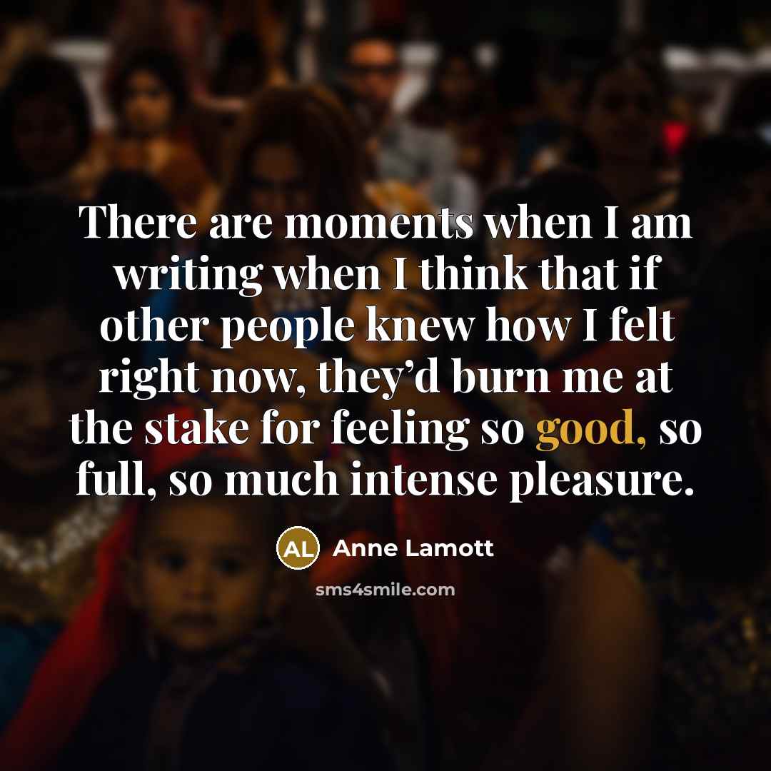“There are moments when I am writing when I think…” quote by Anne Lamott