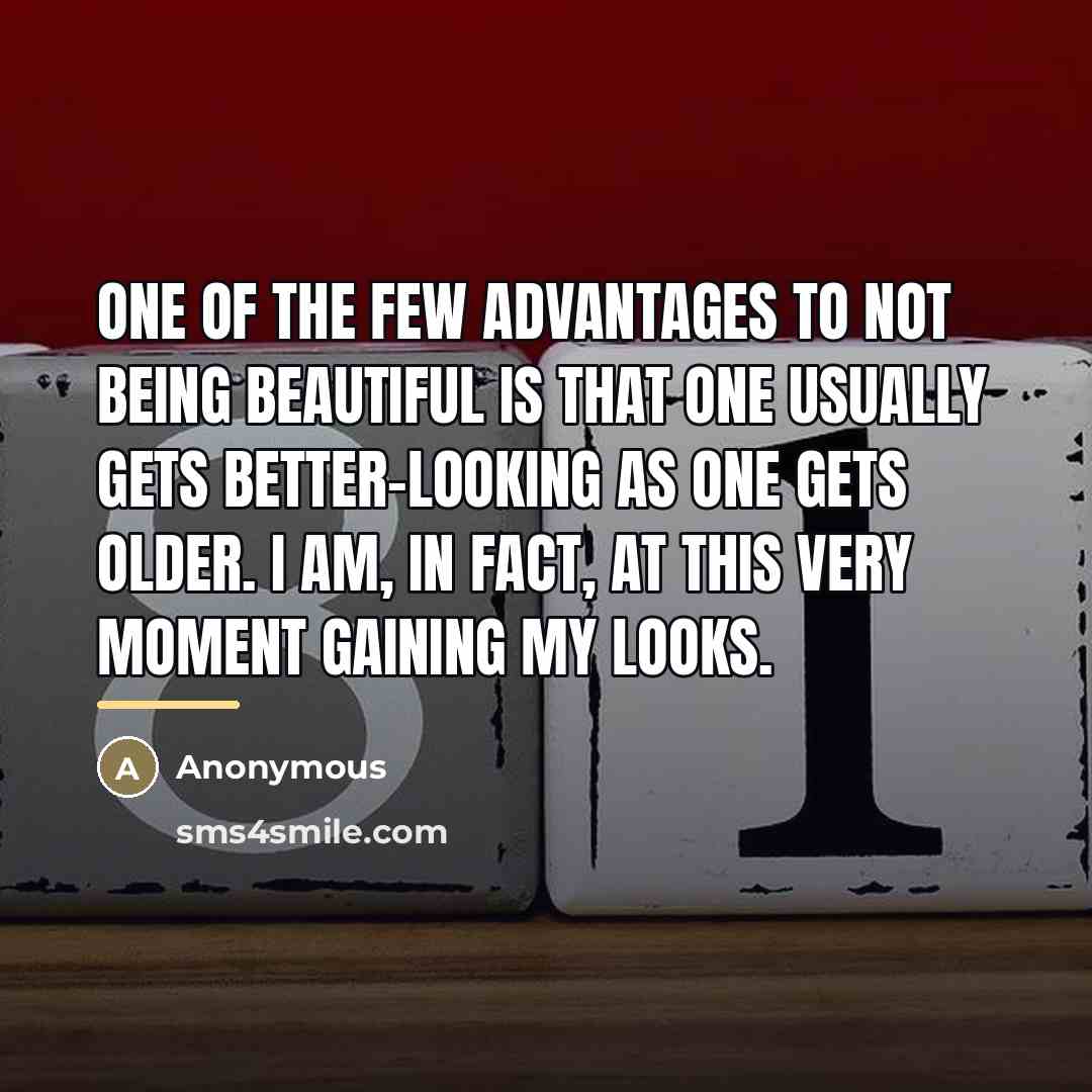 “One of the few advantages to not being beautiful is…” quote by Anonymous