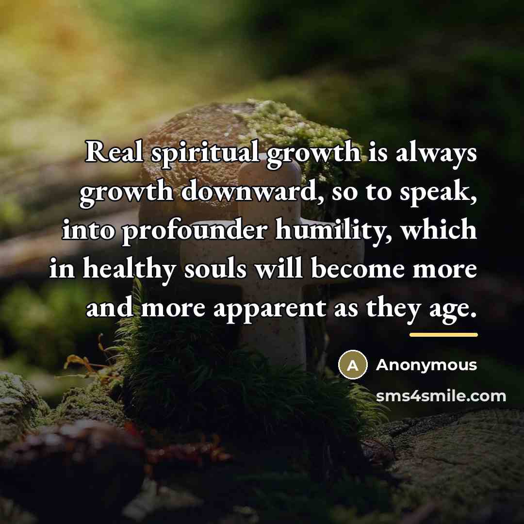 “Real spiritual growth is always growth downward, so to speak,…” quote by Anonymous