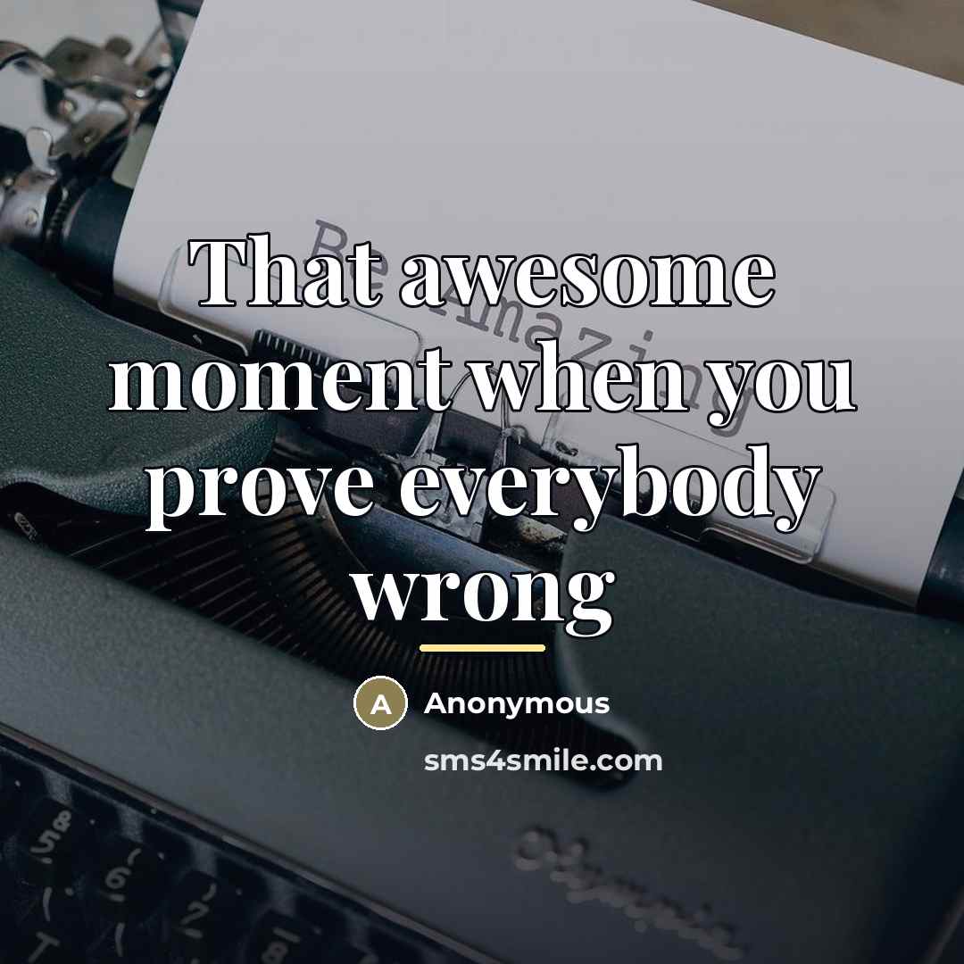 “That awesome moment when you prove everybody wrong…” quote by Anonymous