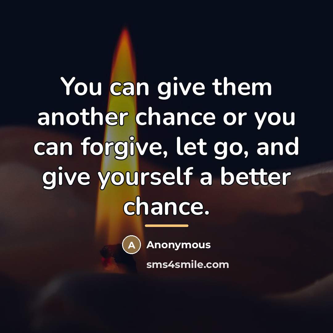 “You can give them another chance or you can forgive,…” quote by Anonymous