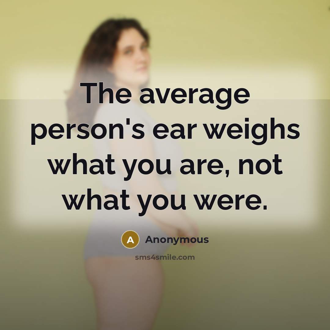 “The average person's ear weighs what you are, not what…” quote by Anonymous