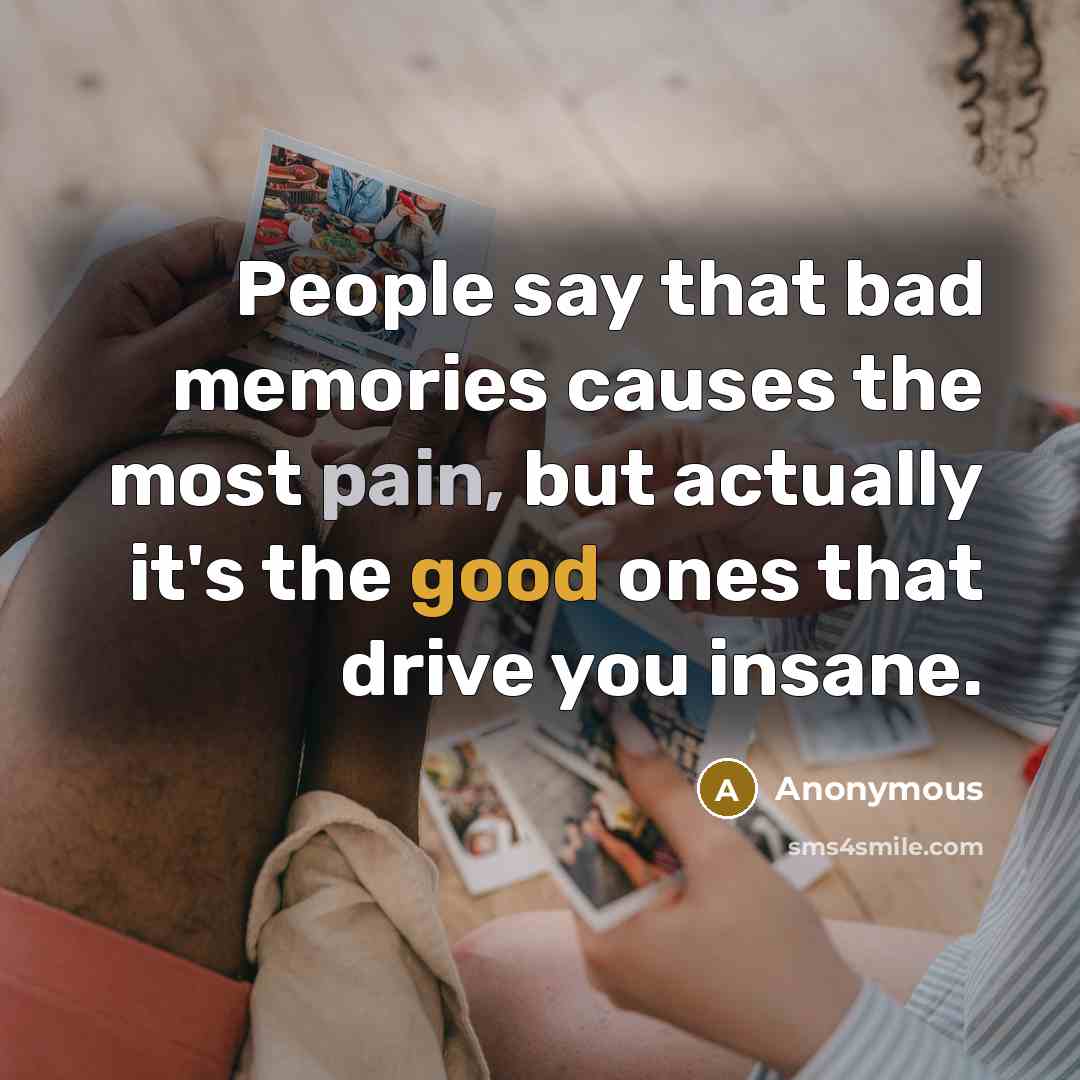 “People say that bad memories causes the most pain, but…” quote by Anonymous