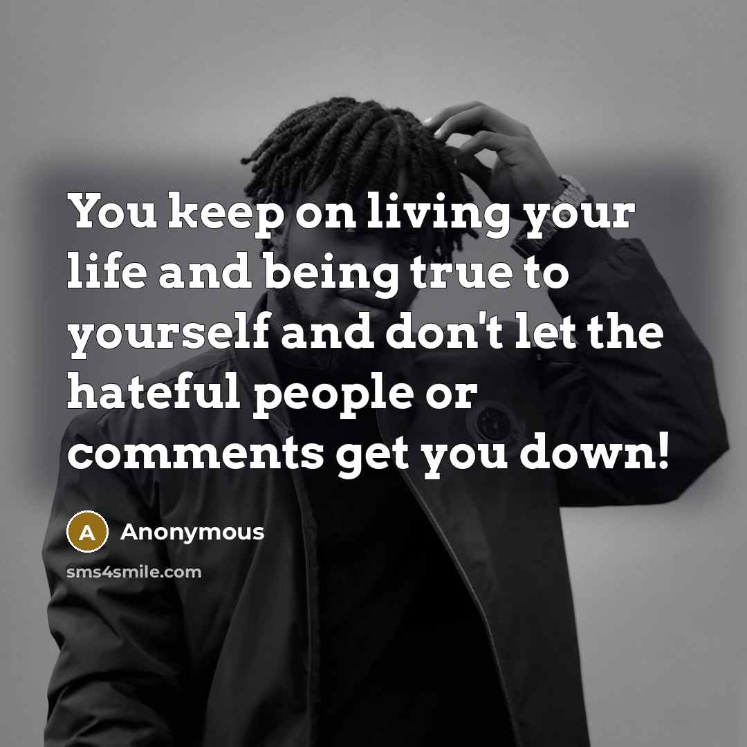 “You keep on living your life and being true to…” quote by Anonymous
