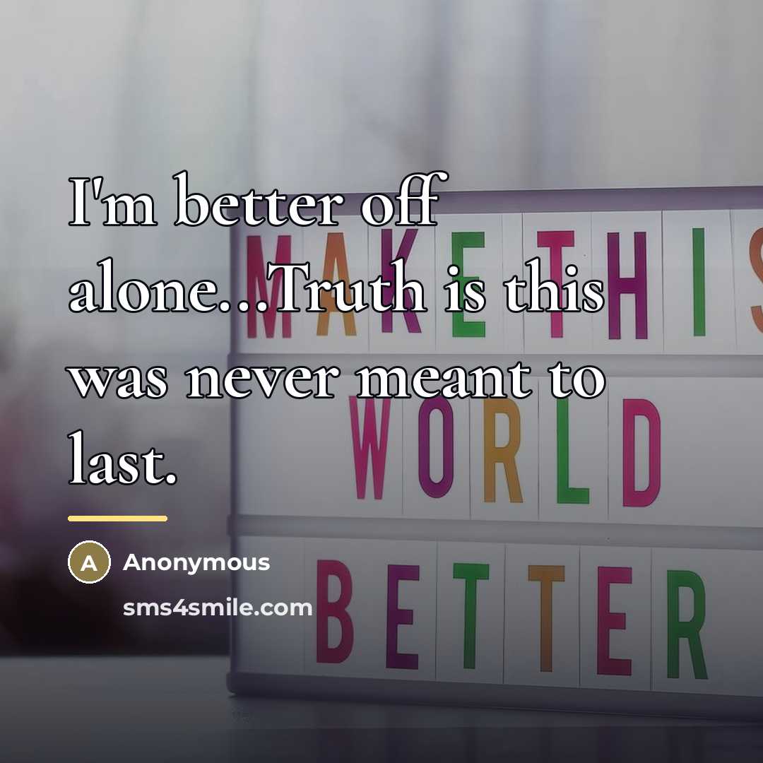 “I'm better off alone...Truth is this was never meant to…” quote by Anonymous