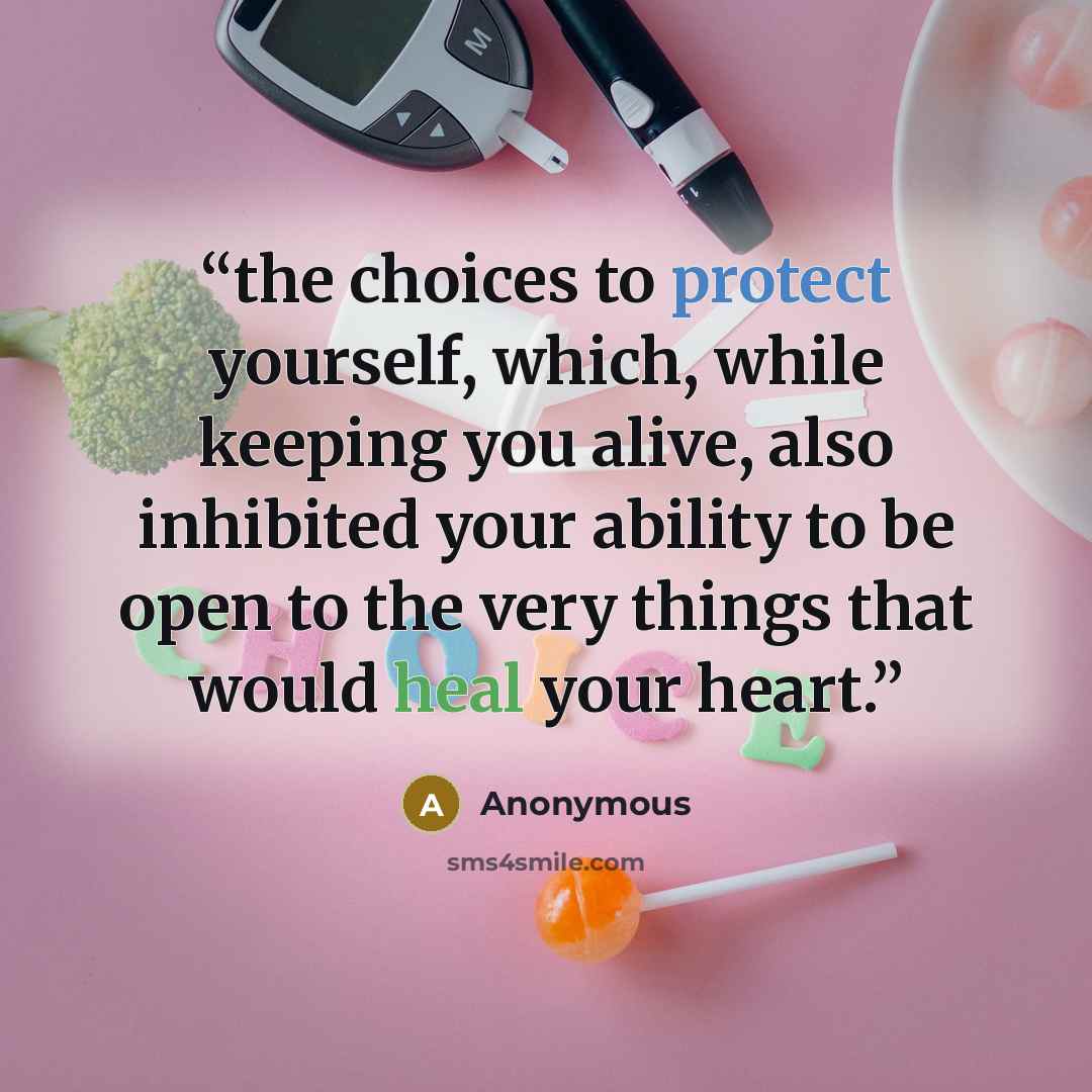 “the choices to protect yourself, which, while keeping you alive, also inhibited your ability to be open to the very things that would heal your heart.” quote by Anonymous