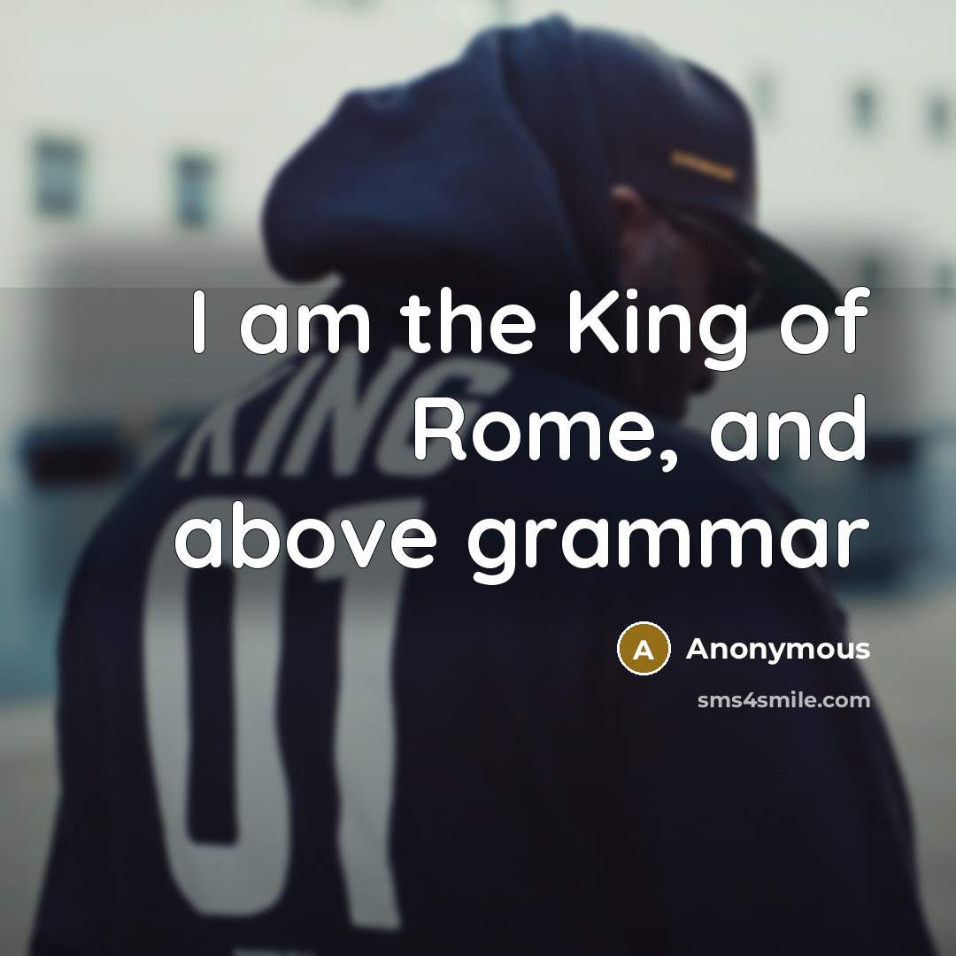 “I am the King of Rome, and above grammar” quote by Anonymous
