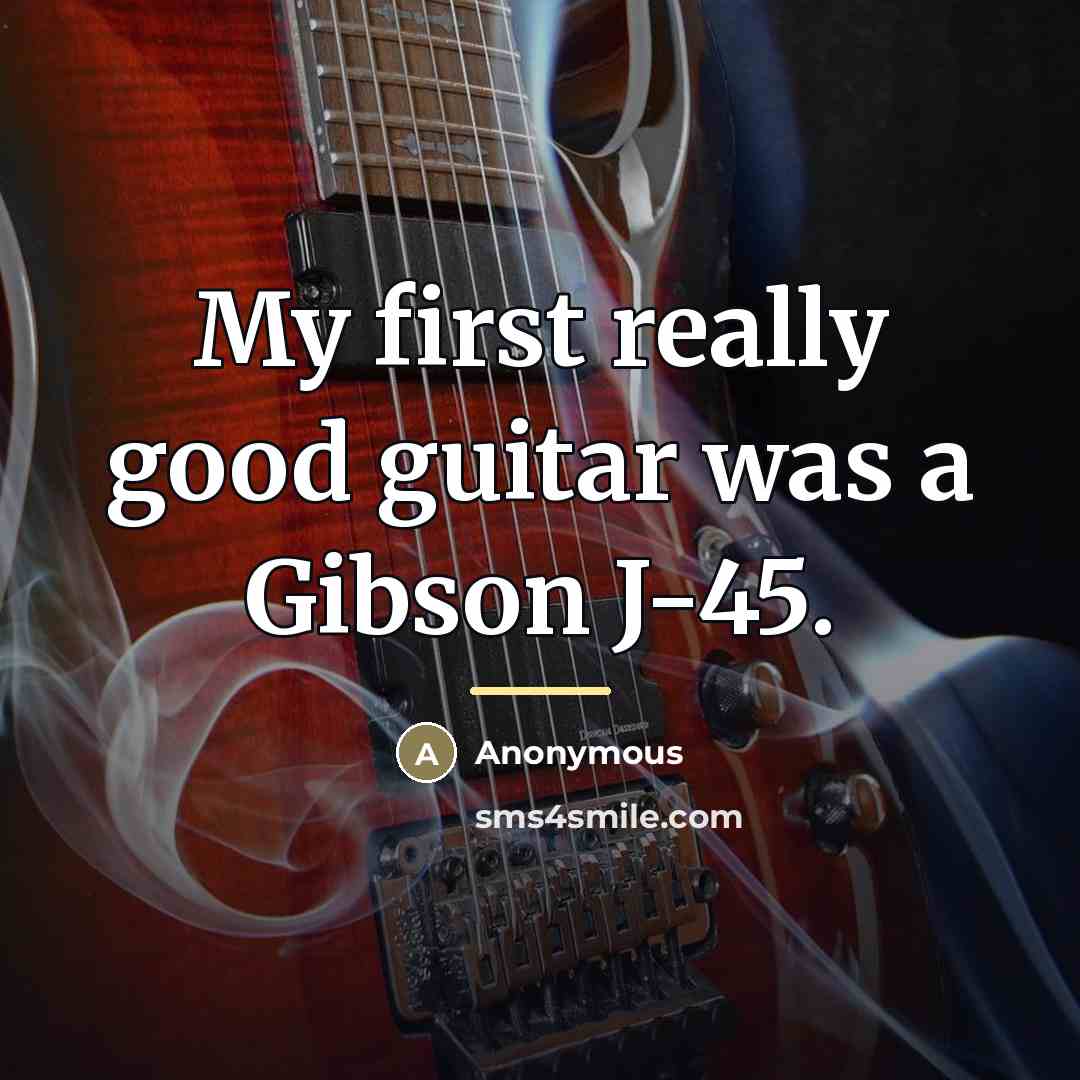 “My first really good guitar was a Gibson J-45.…” quote by Anonymous
