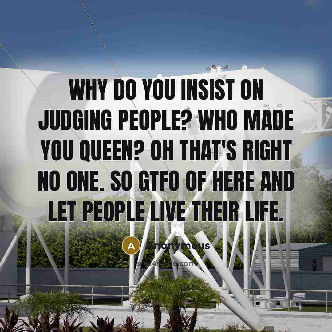 “Why do you insist on judging people? Who made you…” quote by Anonymous