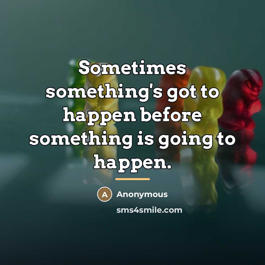 “Sometimes something's got to happen before something is going to…” quote by Anonymous