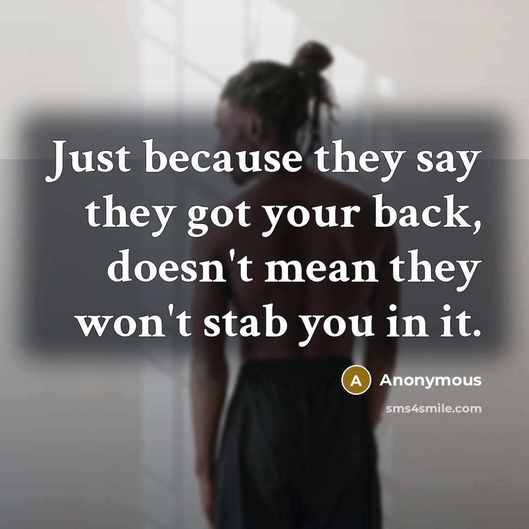 “Just because they say they got your back, doesn't mean they won't stab you in it.” quote by Anonymous